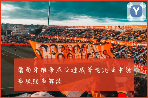 葡萄牙维蒂尼亚迎战哥伦比亚中场串联赔率解读