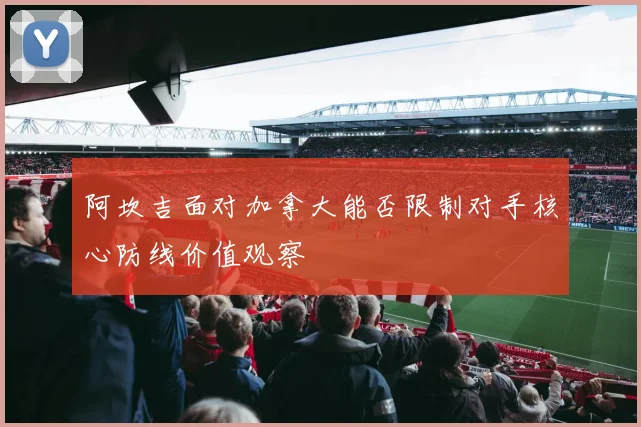 阿坎吉面对加拿大能否限制对手核心防线价值观察