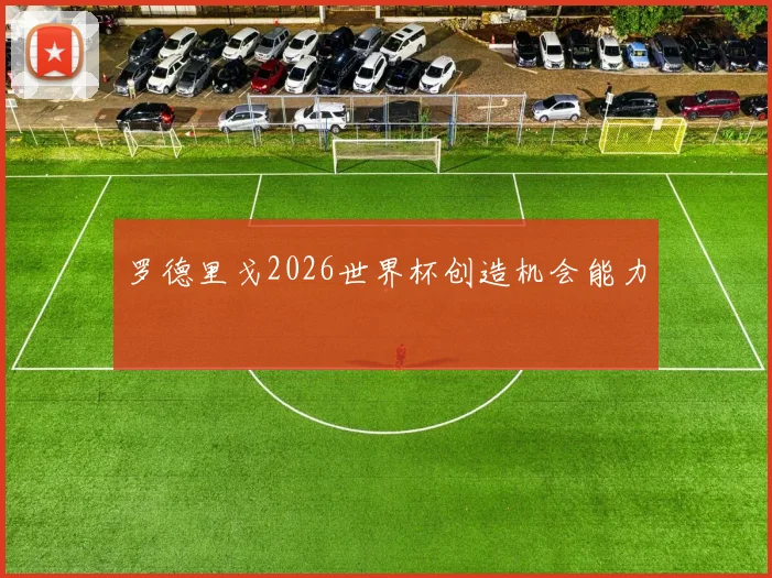罗德里戈2026世界杯创造机会能力