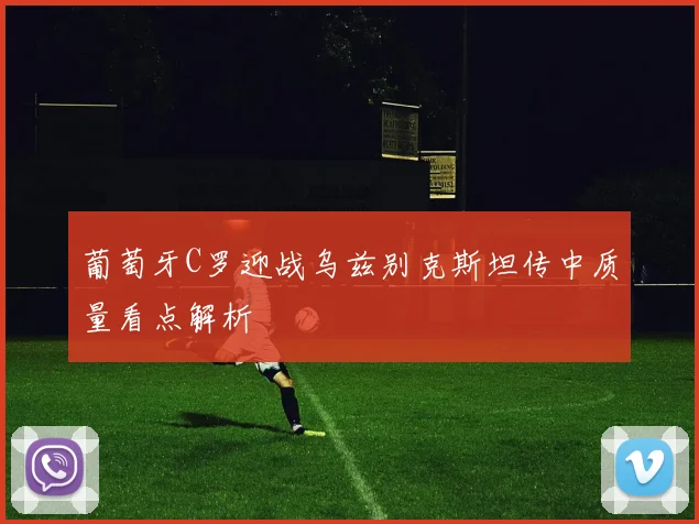 葡萄牙C罗迎战乌兹别克斯坦传中质量看点解析