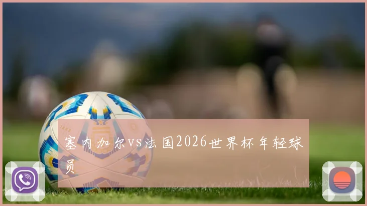 塞内加尔vs法国2026世界杯年轻球员