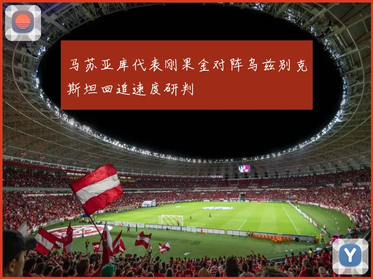 马苏亚库代表刚果金对阵乌兹别克斯坦回追速度研判