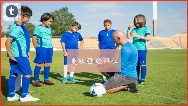 曼联强碰拜仁