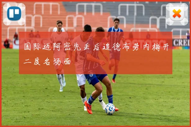 国际迈阿密先丢后追德布劳内梅开二度名场面