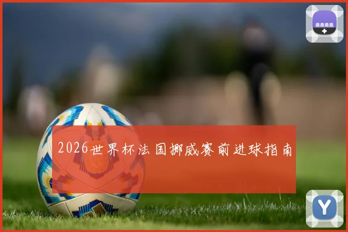 2026世界杯法国挪威赛前进球指南