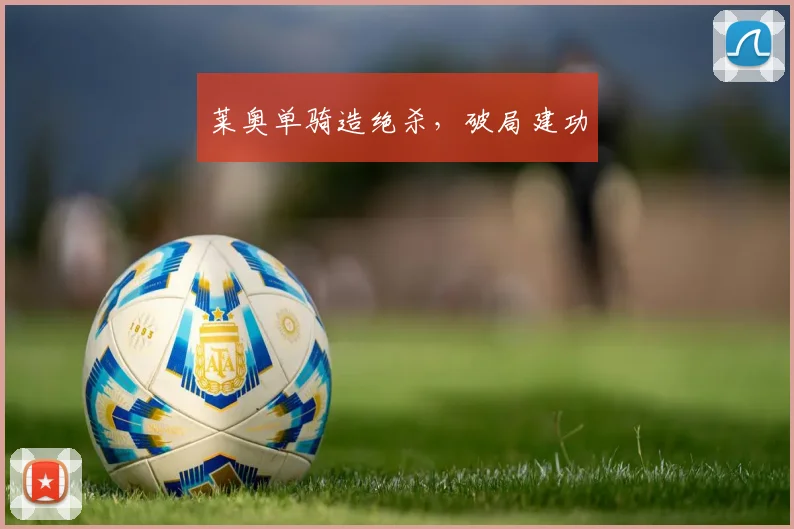 莱奥单骑造绝杀，破局建功