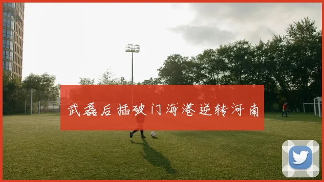 武磊后插破门海港逆转河南