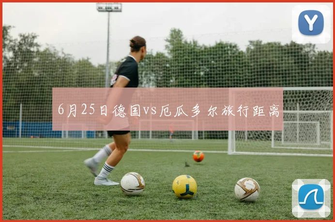 6月25日德国vs厄瓜多尔旅行距离