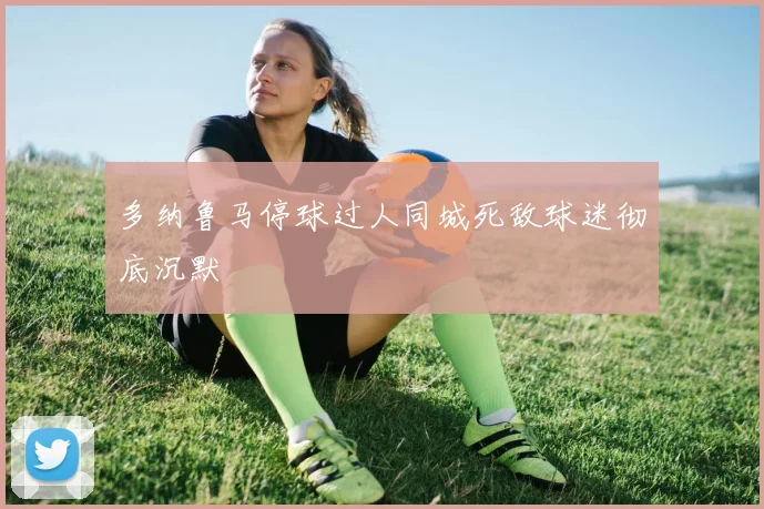 多纳鲁马停球过人同城死敌球迷彻底沉默