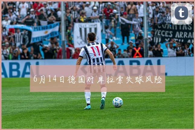 6月14日德国对库拉索失球风险