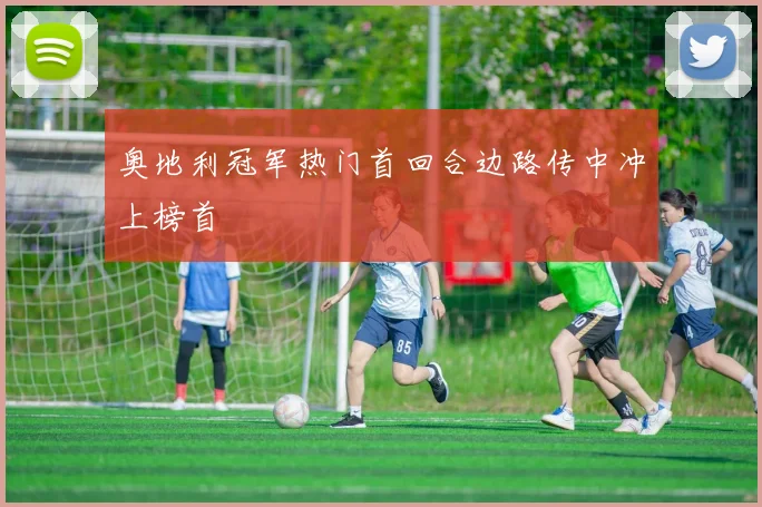 奥地利冠军热门首回合边路传中冲上榜首