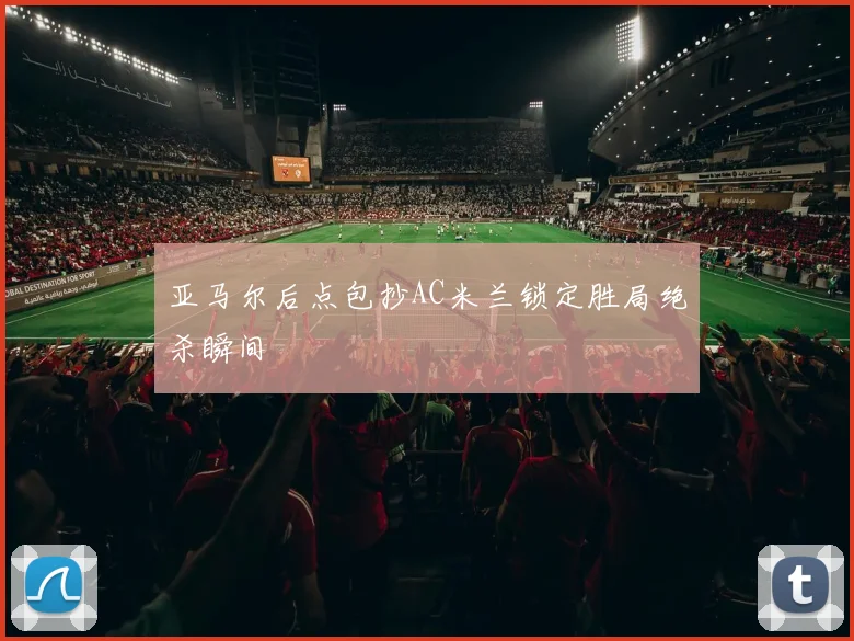 亚马尔后点包抄AC米兰锁定胜局绝杀瞬间